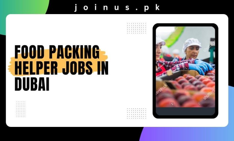 Photo of Food Packing Helper Jobs in Dubai 2024 – Apply Now