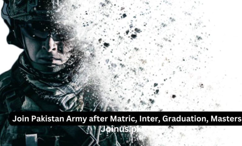 Join Pakistan Army after Matric, Inter, Graduation, Masters