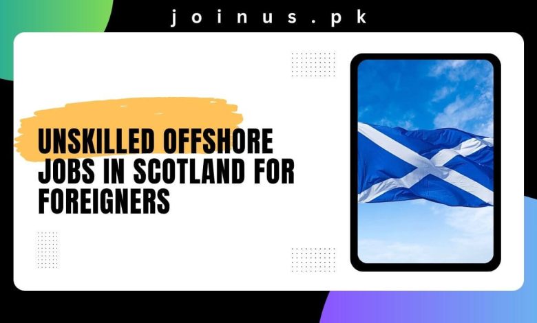 Unskilled Offshore Jobs in Scotland For Foreigners