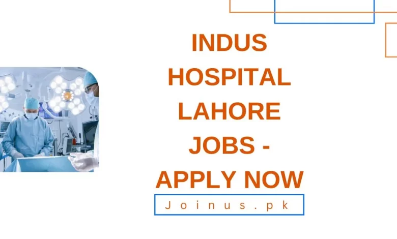 Indus Hospital Lahore Jobs - Apply Now