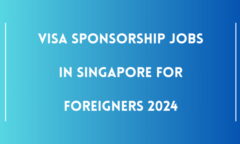 Visa Sponsorship Jobs in Singapore for Foreigners 2024