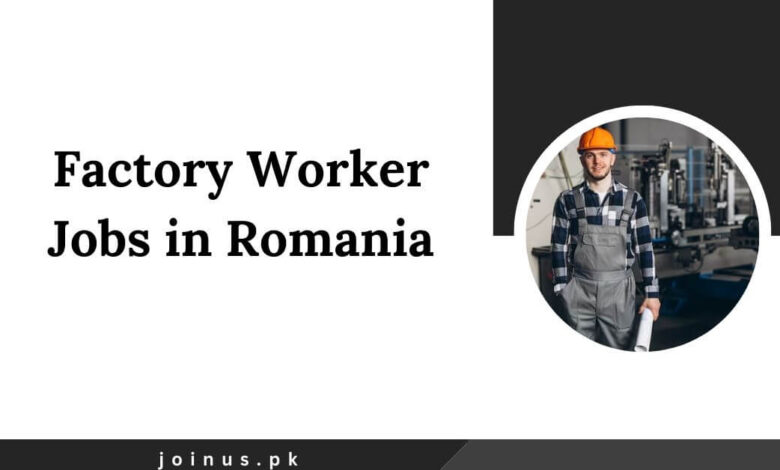 Photo of Factory Worker Jobs in Romania 2025 – Apply Now